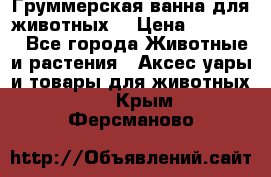 Груммерская ванна для животных. › Цена ­ 25 000 - Все города Животные и растения » Аксесcуары и товары для животных   . Крым,Ферсманово